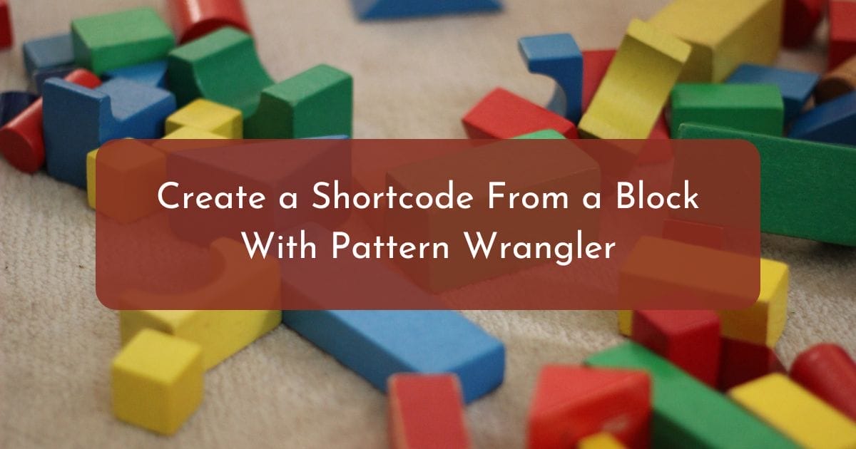 Create Shortcodes From Blocks With Pattern Wrangler