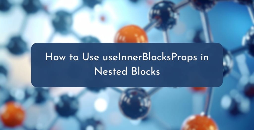 How to Use useInnerBlocksProps in Nested Blocks